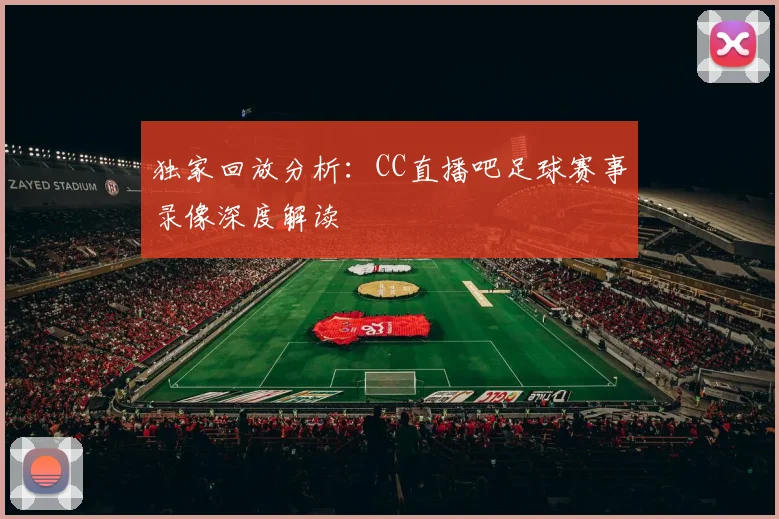 独家回放分析：CC直播吧足球赛事录像深度解读