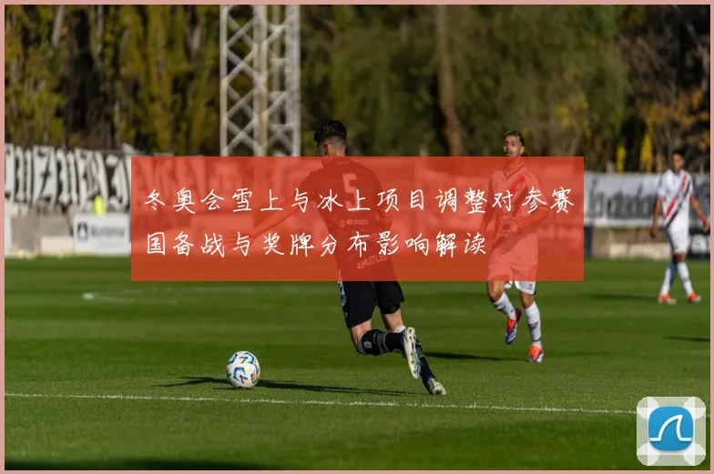 冬奥会雪上与冰上项目调整对参赛国备战与奖牌分布影响解读